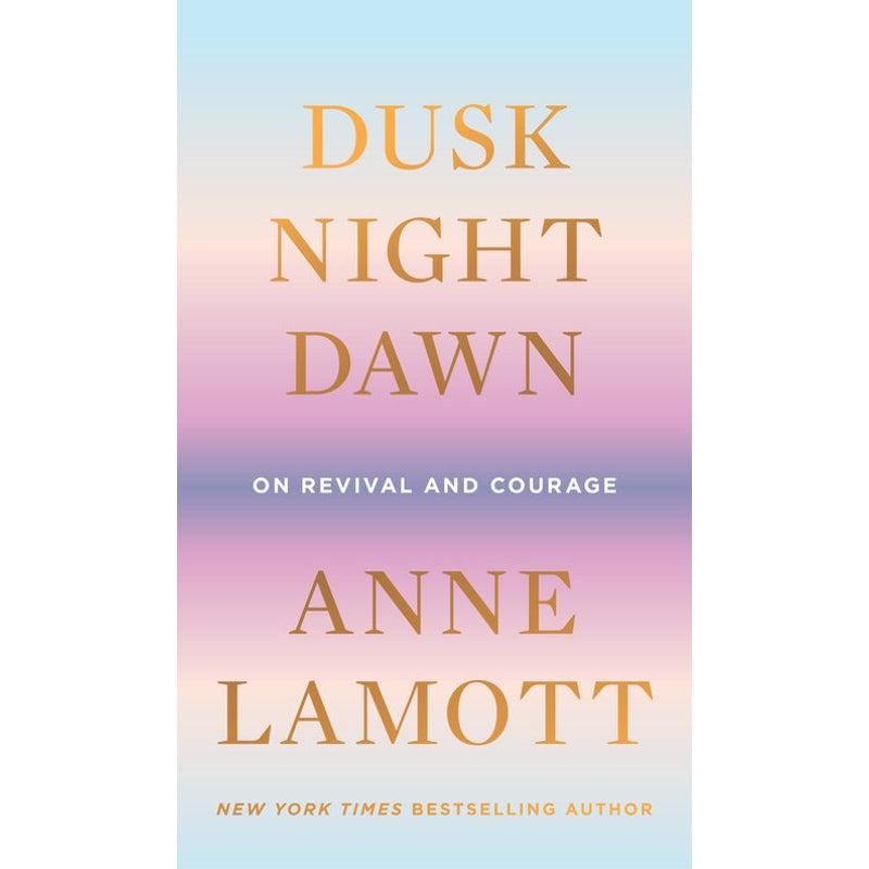 Dusk Night Dawn: On Revival and Courage — By Anne Lamott