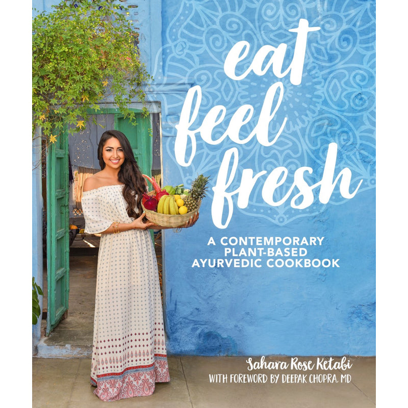 Eat Feel Fresh: A Contemporary Plant-Based Ayurvedic Cookbook — by Sahara Rose Katabi with Forward by Deepak Chopra, MD