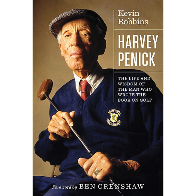 Harvey Penick The Life and Wisdom of the Man Who Wrote the Book on Golf