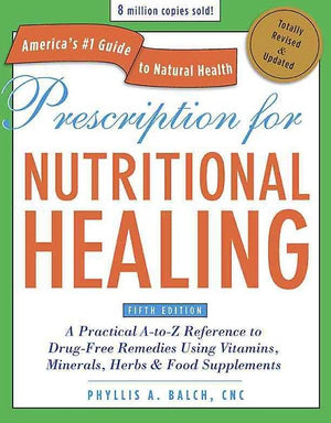 Prescription for Nutritional Healing, Fifth Edition (Revised and Updated) A PRACTICAL A-TO-Z REFERENCE TO DRUG-FREE REMEDIES USING VITAMINS, MINERALS, HERBS & FOOD SUPPLEMENTS — By Phyllis A. Balch, CNC