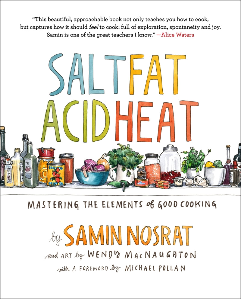 Salt, Fat, Acid, Heat: Mastering the Elements of Good Cooking — BY Samin Nosrat, Illustrated by Wendy MacNaughton