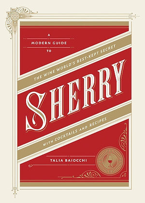 Sherry: A Modern Guide to the Wine World's Best-Kept Secret, with Cocktails and Recipes — Talia Baiocch