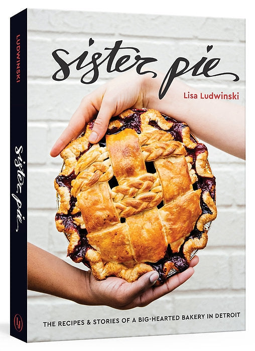 Sister Pie: The Recipes & Stories of a Big-hearted Bakery in Detroit — By Lisa Ludwinski