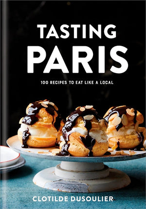 TASTING PARIS - 100 Recipes to Eat Like a Local — By Clotilde Dusoulier