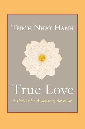 True Love — A Practice for Awakening the Heart — Thich Nhat Hanh