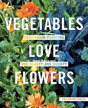 Vegetables Love Flowers: Companion Planting For Beauty and Bounty — Lisa Mason Ziegler